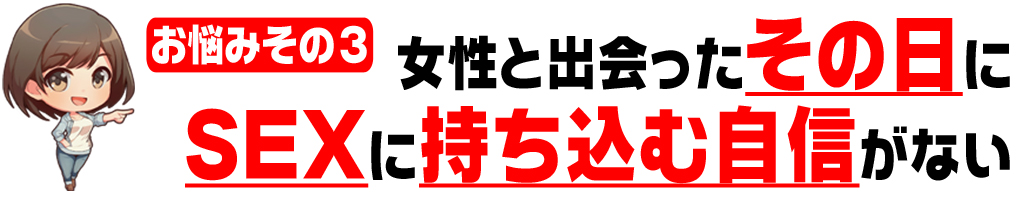 女性と出会ったその日に
SEXに持ち込む
自信がない