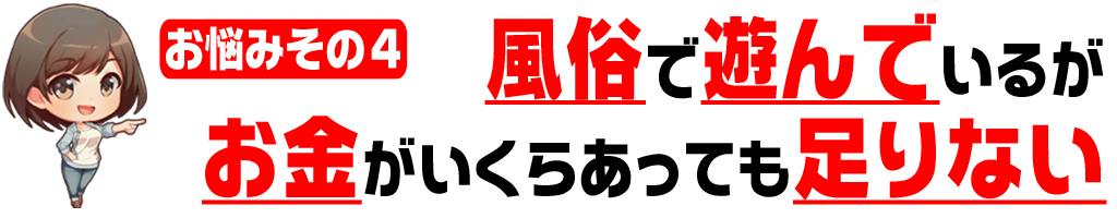 風俗で遊んでいるが
お金がいくらあっても
足りない