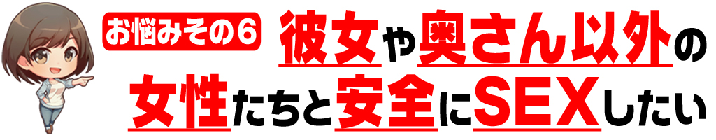 特定の彼女や奥さん以外の女性たちと
安全にSEX
したい