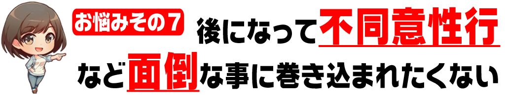 後から
不同意性行
など面倒な事に巻き込まれたくない